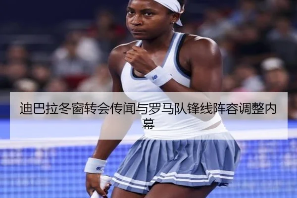 迪巴拉冬窗转会传闻与罗马队锋线阵容调整内幕