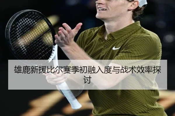 雄鹿新援比尔赛季初融入度与战术效率探讨